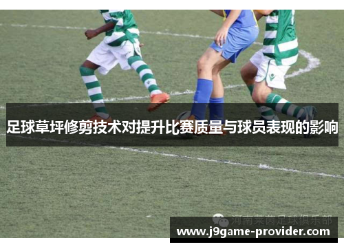 足球草坪修剪技术对提升比赛质量与球员表现的影响